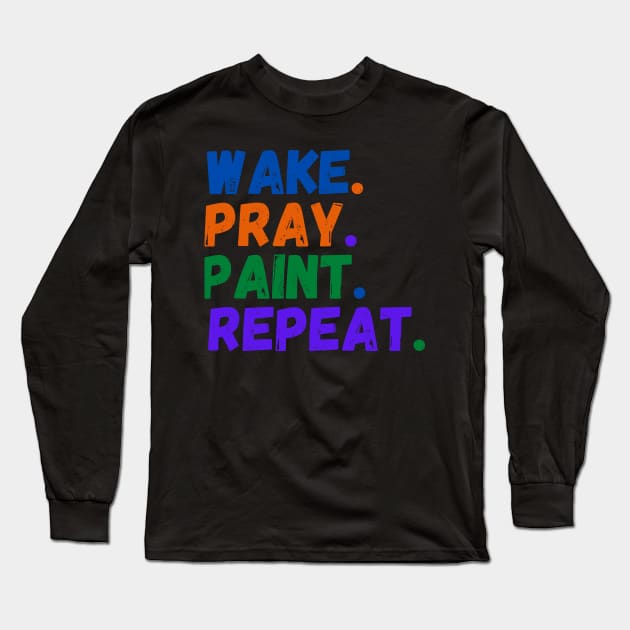 Wake Pray Paint Repeat Design for painter lovers Long Sleeve T-Shirt by kissedbygrace